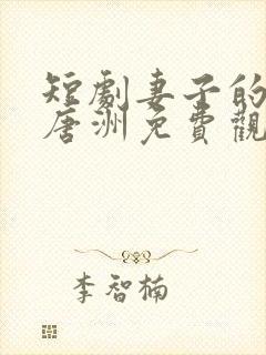 短剧妻子的秘密唐洲免费观看