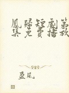 凤归短剧第60集免费播放