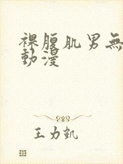 裸腹肌男无遮挡动漫