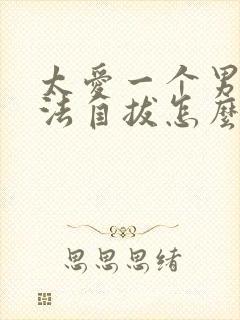 太爱一个男人无法自拔怎么办