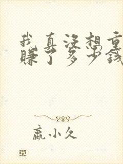 我真没想重生啊赚了多少钱