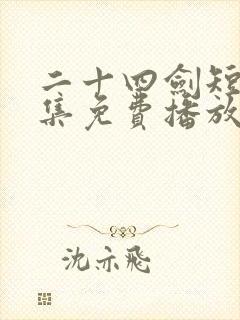 二十四剑短剧全集免费播放