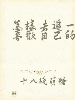 怎样去追一个不喜欢自己的女孩