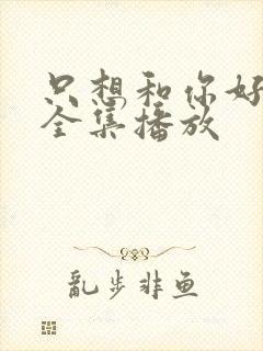 只想和你好好的全集播放