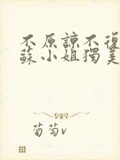 不原谅不复合的苏小姐独美短剧免费观看