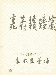 重生后嫁给渣男死对头短剧