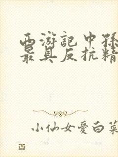 西游记中孙悟空最具反抗精神的情节是