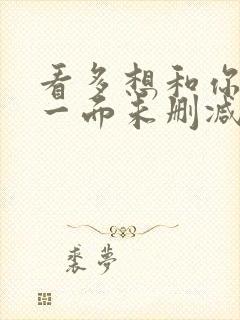 看多想和你再见一面未删减版