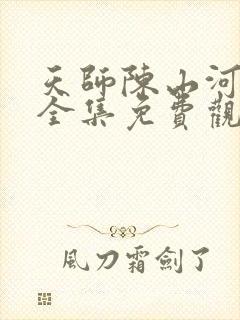 天师陈山河短剧全集免费观看