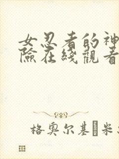 女忍者的神秘探险在线观看