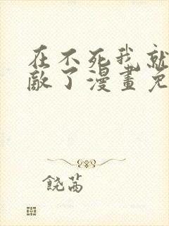 在不死我就真无敌了漫画免费完整版