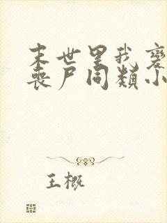 末世里我变成了丧尸同类小说