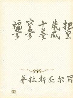 福宝十岁把纨绔爹爹养成皇帝啦女主