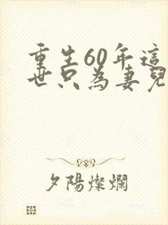 重生60年这一世只为妻儿