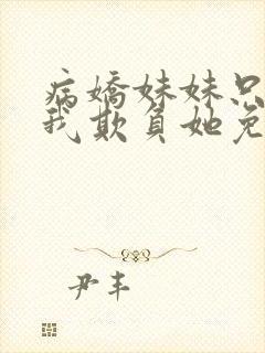 病娇妹妹只想让我欺负她免费全集