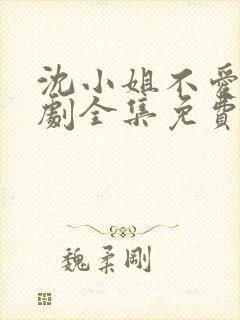 沈小姐不爱了短剧全集免费观看