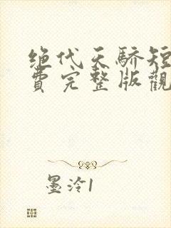 绝代天骄短剧免费完整版观看