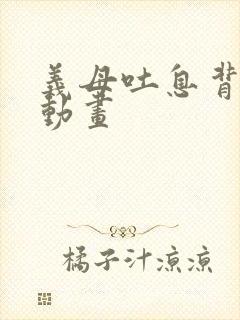 义母吐息背的心动画