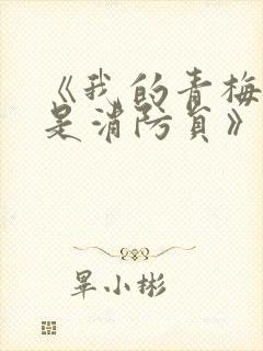 《我的青梅竹马是消防员》未删减