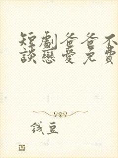 短剧爸爸不许我谈恋爱免费观看