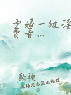 少妇一级淫片免费看…