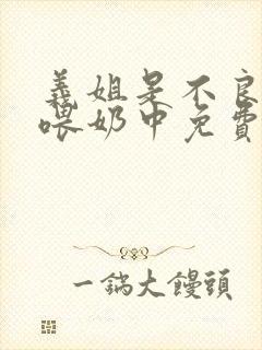 义姐是不良妈妈喂奶中免费观看