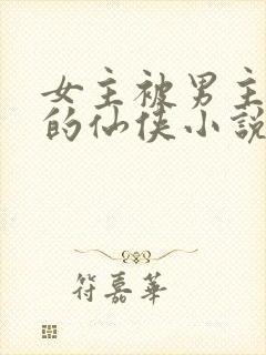 女主被男主挖心的仙侠小说