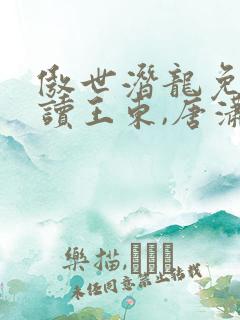 傲世潜龙免费阅读王东,唐潇