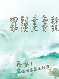 回到童年干回去动漫免费观看完整版