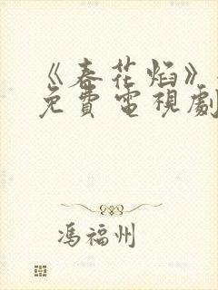 《春花焰》全集免费电视剧