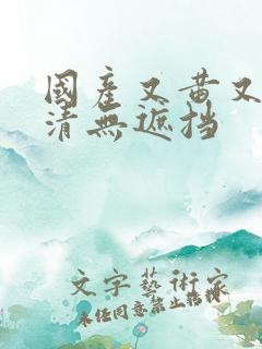 国产又黄又爽高清无遮挡