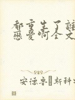 都重生了谁还谈恋爱啊全文免费阅读