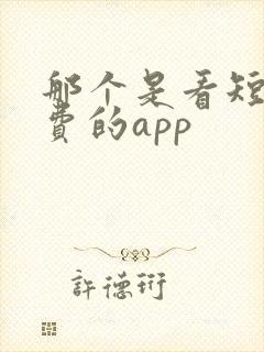 那个是看短剧免费的app
