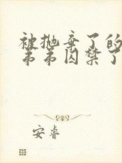 被抛弃了的疯批弟弟囚禁了