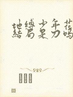 地缚少年花子君结局是刀吗