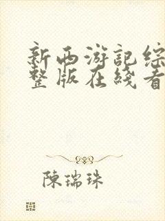 新西游记综艺完整版在线看观看免费