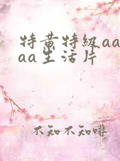 特黄特级aaaaa生活片
