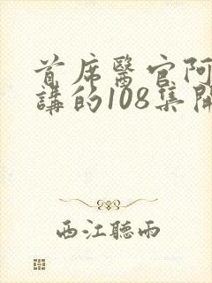 首席医官阿陈播讲的108集开始