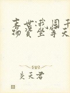 末世:我囤千亿物资坐等天灾 小说下载