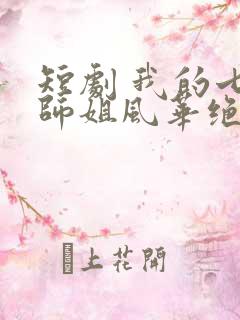 短剧 我的七个师姐风华绝代