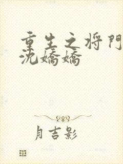 重生之将门毒后沈娇娇