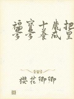 福宝十岁把纨绔爹爹养成皇帝短剧免费版