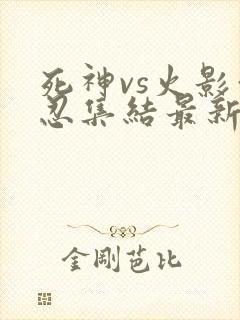 死神vs火影亿忍集结最新版下载 6.1