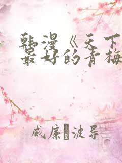 韩漫《天下第一最好的青梅竹马》免费观看