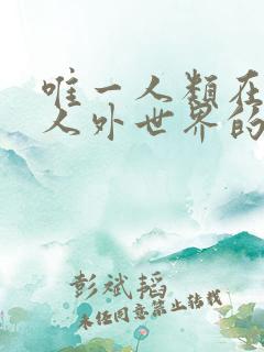 唯一人类在星际人外世界的日常