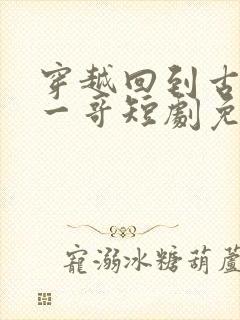 穿越回到古代当一哥短剧免费观看