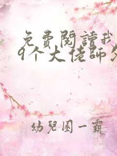 免费阅读我有99个大佬师父下山即无敌叶