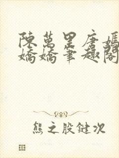 陈万里唐嫣然宋娇娇笔趣阁