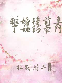 离婚后前妻曝光了她的豪门身份短剧