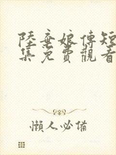 陆弃娘传短剧全集免费观看